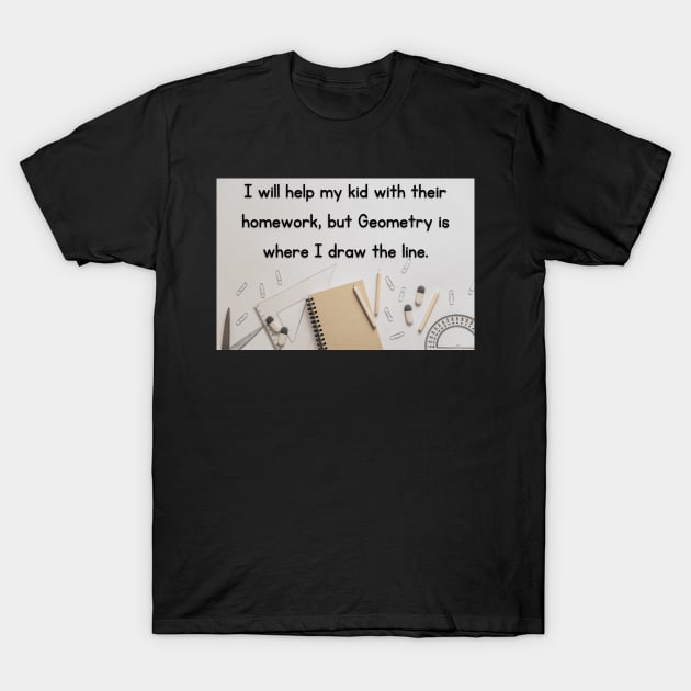 I Will Help My Kid With Their Homework But Geometry Is Where I Draw The Line Funny Pun / Dad Joke Design Poster Version (MD23Frd0021) T-Shirt by Maikell Designs